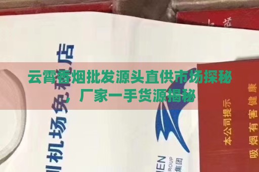 批发香烟就上云霄香烟批发网_香烟批发一手货源网_
