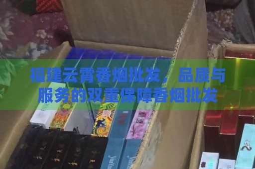 _福建省云霄香烟批发商_福建云霄香烟批发货到付款