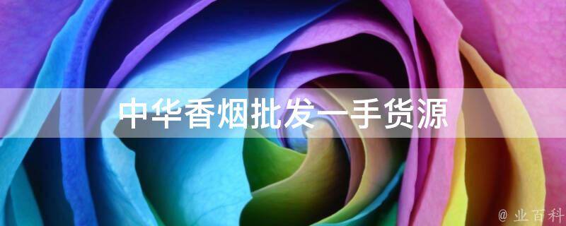 中华烟批发价和零售价_批发中华烟网站_