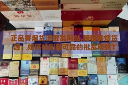 精选正品香烟批发平台推荐，一站式货源网站指南 - 3 - www.680860.com微商资讯网